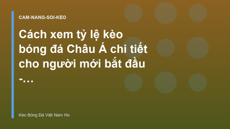 Cách xem tỷ lệ kèo bóng đá Châu Á chi tiết cho người mới bắt đầu - Kèo Bóng Đá Việt Nam Ho