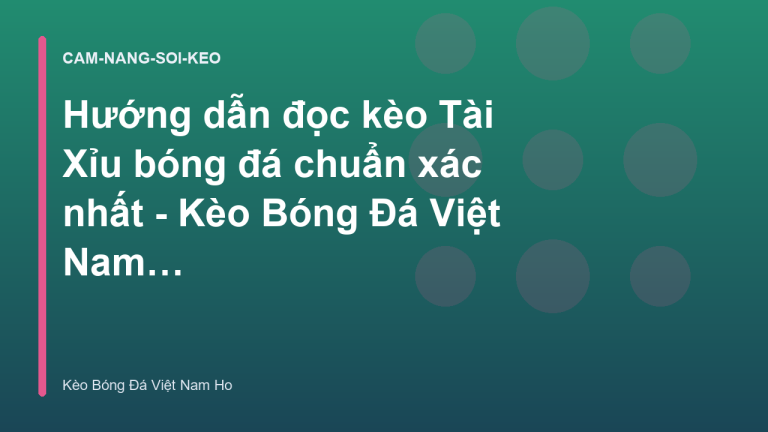 Hướng dẫn đọc kèo Tài Xỉu bóng đá chuẩn xác nhất - Kèo Bóng Đá Việt Nam Ho