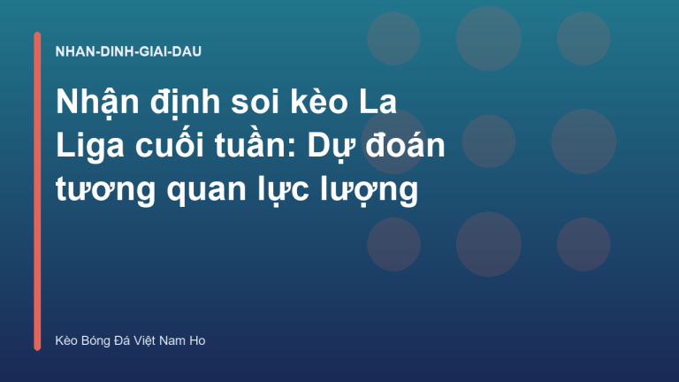 Nhận định soi kèo La Liga cuối tuần: Dự đoán tương quan lực lượng