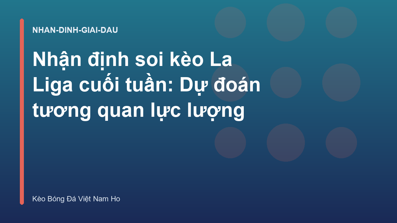 Nhận định soi kèo La Liga cuối tuần: Dự đoán tương quan lực lượng