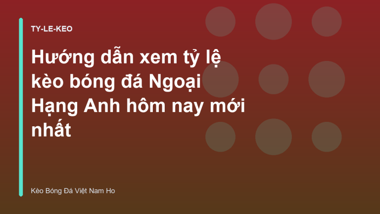 Hướng dẫn xem tỷ lệ kèo bóng đá Ngoại Hạng Anh hôm nay mới nhất