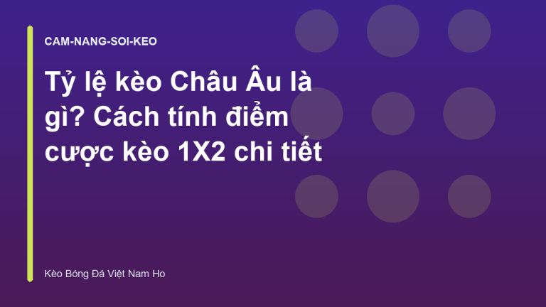 Tỷ lệ kèo Châu Âu là gì? Cách tính điểm cược kèo 1X2 chi tiết
